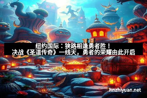 纽约国际：狭路相逢勇者胜！决战《圣道传奇》一线天，勇者的荣耀由此开启