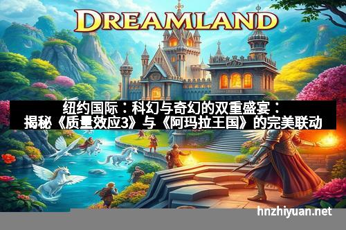 纽约国际：科幻与奇幻的双重盛宴：揭秘《质量效应3》与《阿玛拉王国》的完美联动